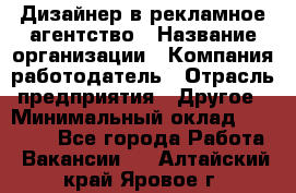 Дизайнер в рекламное агентство › Название организации ­ Компания-работодатель › Отрасль предприятия ­ Другое › Минимальный оклад ­ 28 000 - Все города Работа » Вакансии   . Алтайский край,Яровое г.